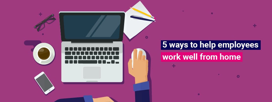 5 ways to help your employees work well from home